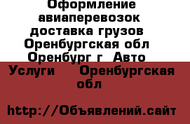 Оформление авиаперевозок, доставка грузов - Оренбургская обл., Оренбург г. Авто » Услуги   . Оренбургская обл.